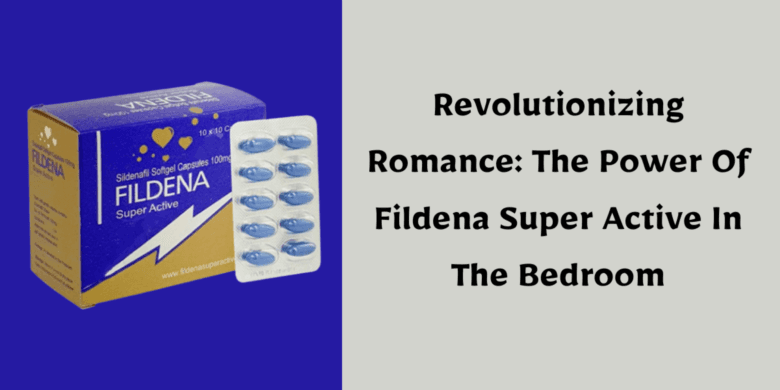Revolutionizing Romance: The Power Of Fildena Super Active In The Bedroom