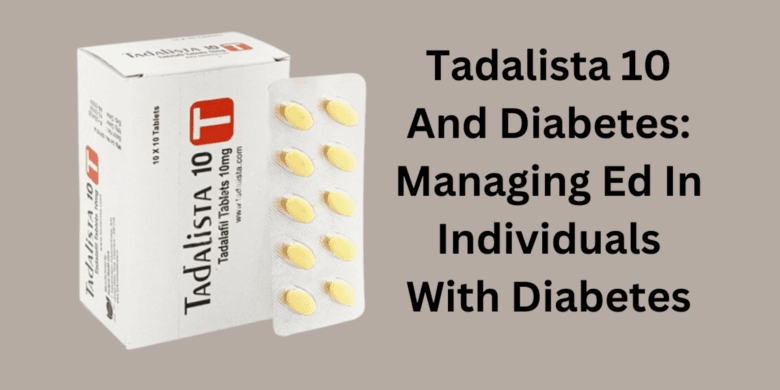 Tadalista 10 And Diabetes: Managing Ed In Individuals With Diabetes