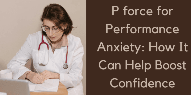 P force for Performance Anxiety: How It Can Help Boost Confidence