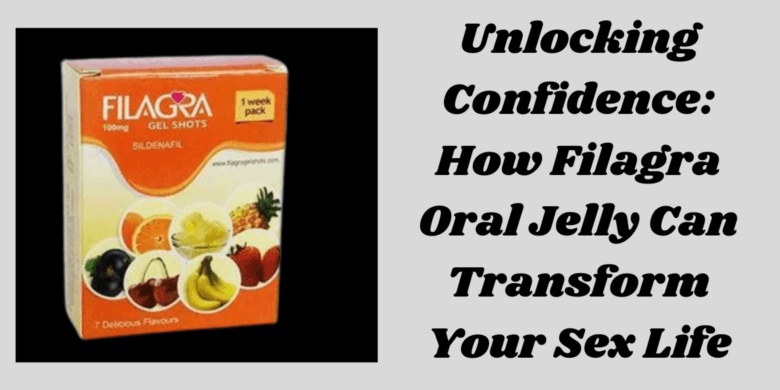 Unlocking Confidence: How Filagra Oral Jelly Can Transform Your Sex Life