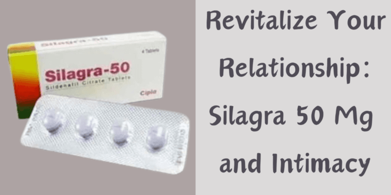 Revitalize Your Relationship: Silagra 50 Mg and Intimacy