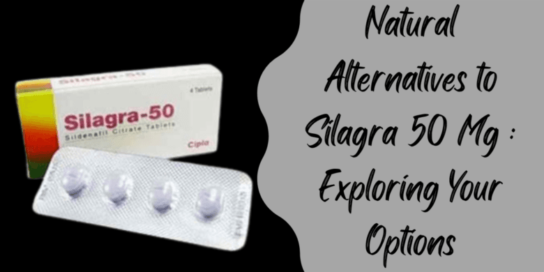 Natural Alternatives to Silagra 50 Mg : Exploring Your Options
