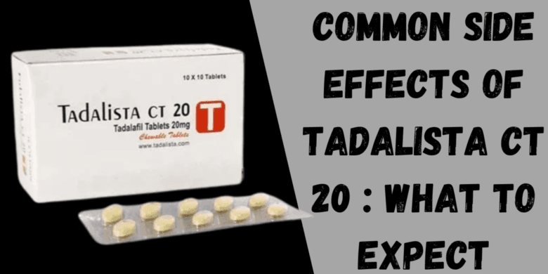 Common Side Effects of Tadalista CT 20 : What to Expect