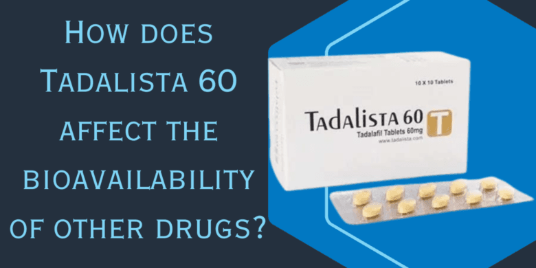 How does Tadalista 60 affect the bioavailability of other drugs?