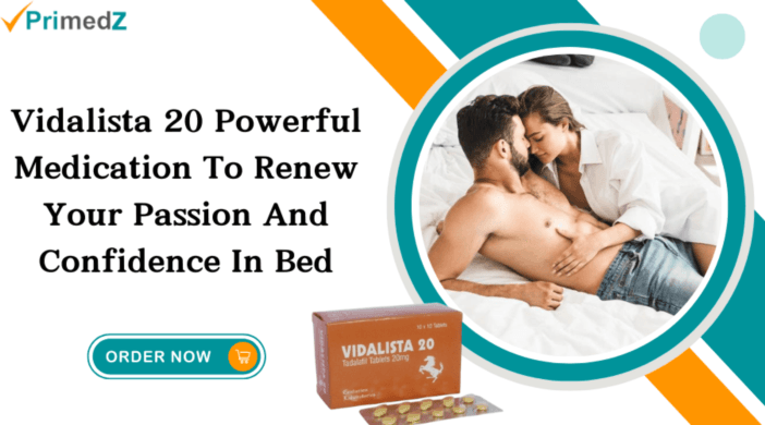 Vidalista 20 Powerful Medication To Renew Your Passion and Confidence In Bed