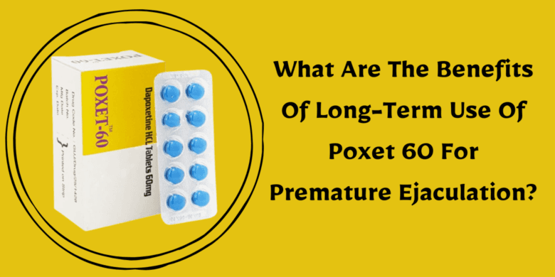 What Are The Benefits Of Long-Term Use Of Poxet 60 For Premature Ejaculation?