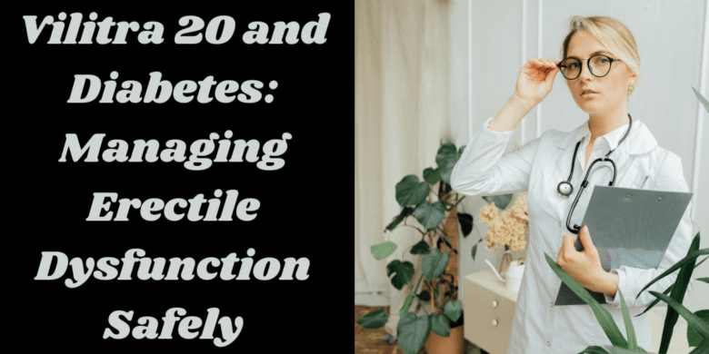 Vilitra 20 and Diabetes: Managing Erectile Dysfunction Safely