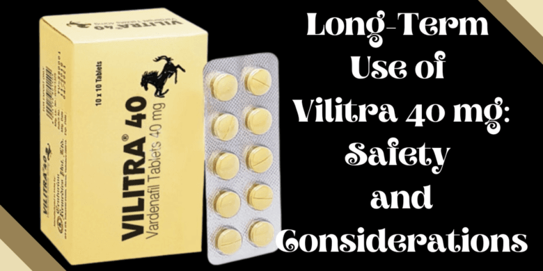 Long-Term Use of Vilitra 40 mg: Safety and Considerations