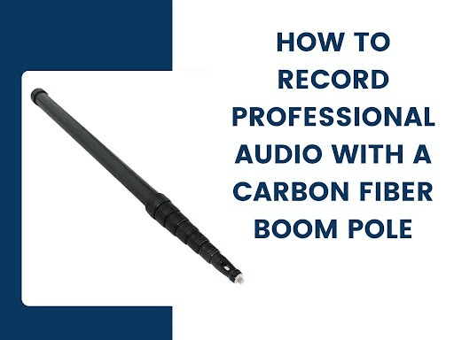 How to Record Professional Audio with a Carbon Fiber Boom Pole