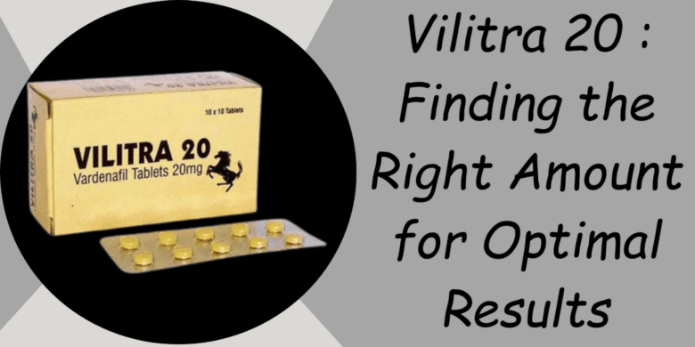 Vilitra 20 : Finding the Right Amount for Optimal Results