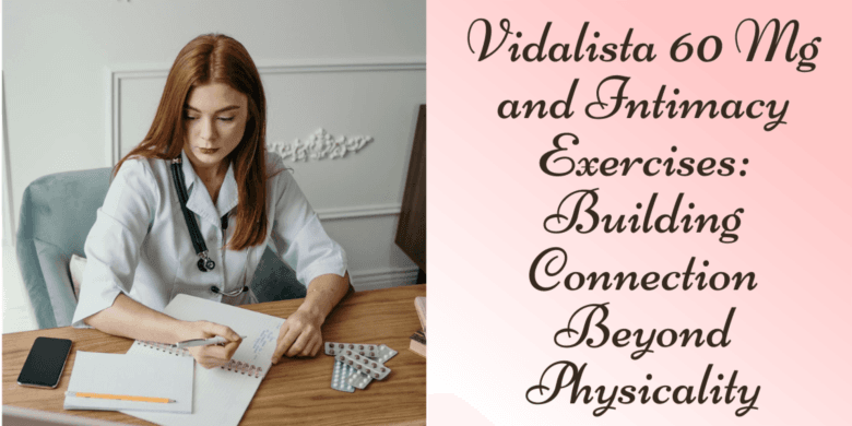 Vidalista 60 Mg and Intimacy Exercises: Building Connection Beyond Physicality