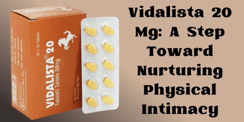 Vidalista 20 Mg: A Step Toward Nurturing Physical Intimacy