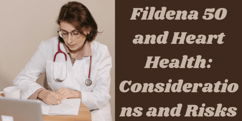 Fildena 50 and Heart Health: Considerations and Risks