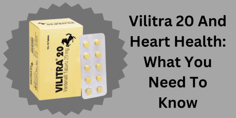 Vilitra 20 And Heart Health: What You Need To Know