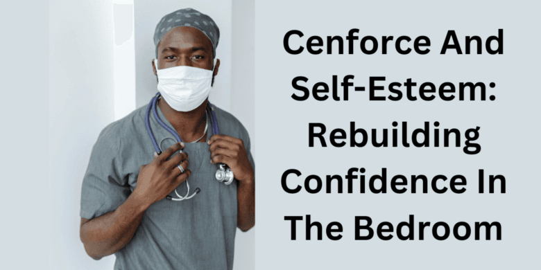 Cenforce And Self-Esteem: Rebuilding Confidence In The Bedroom