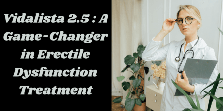 Vidalista 2.5 : A Game-Changer in Erectile Dysfunction Treatment