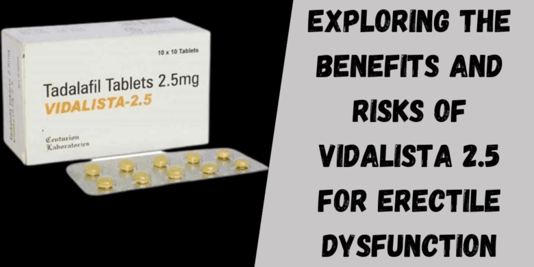 Exploring the Benefits and Risks of Vidalista 2.5 for Erectile Dysfunction