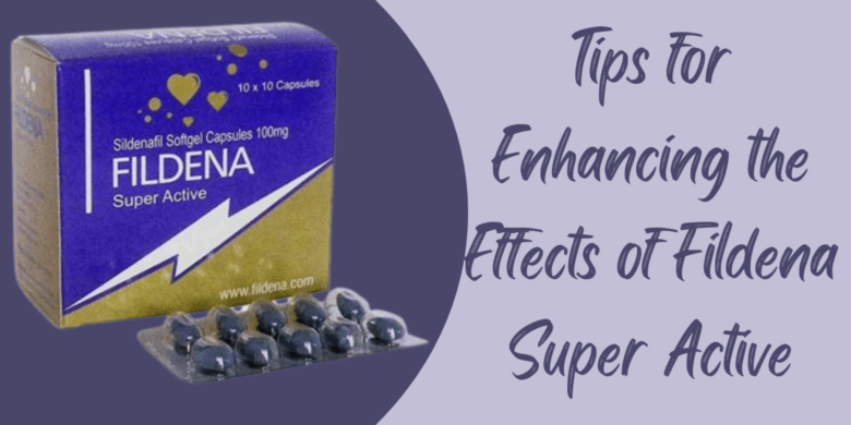 Tips for Enhancing the Effects of Fildena Super Active