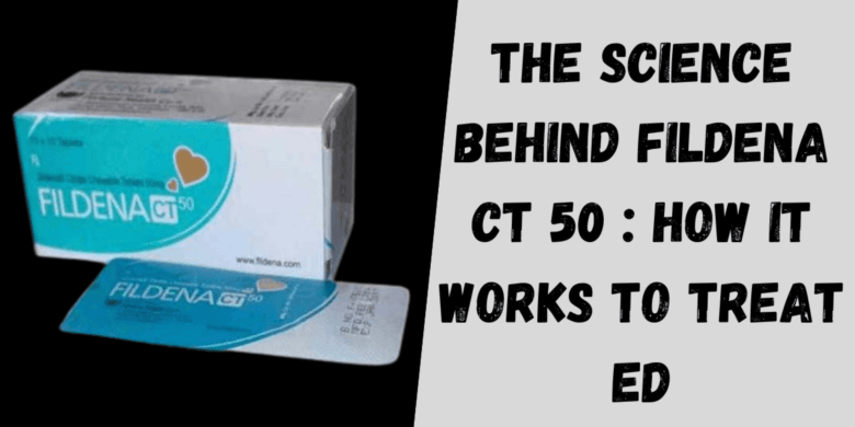The Science Behind Fildena CT 50 : How It Works to Treat ED