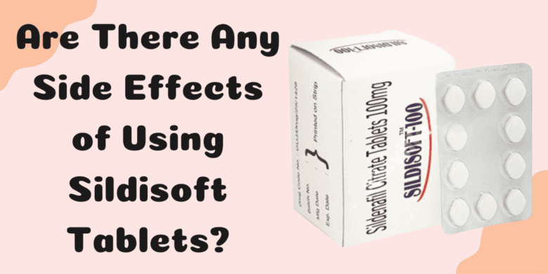 Are There Any Side Effects of Using Sildisoft Tablets?