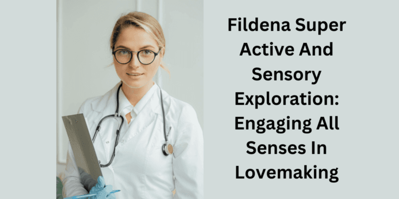 Fildena Super Active And Sensory Exploration: Engaging All Senses In Lovemaking