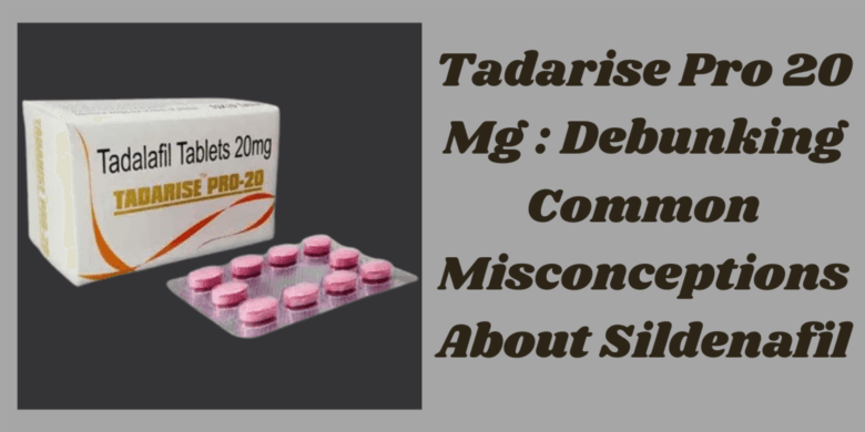 Tadarise Pro 20 Mg : Debunking Common Misconceptions About Sildenafil