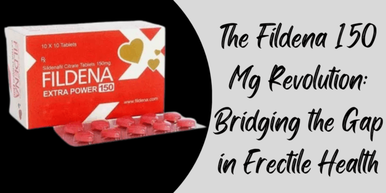 The Fildena 150 Mg Revolution: Bridging the Gap in Erectile Health