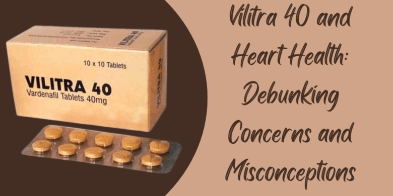 Vilitra 40 and Heart Health: Debunking Concerns and Misconceptions