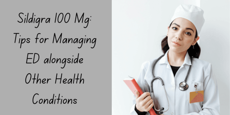 Sildigra 100 Mg: Tips for Managing ED alongside Other Health Conditions