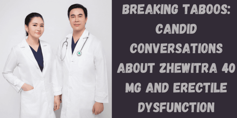 Breaking Taboos: Candid Conversations About Zhewitra 40 Mg and Erectile Dysfunction