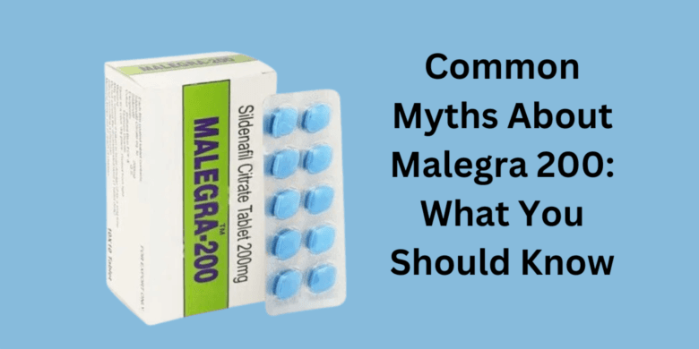 Common Myths About Malegra 200: What You Should Know