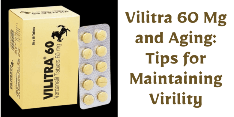 Vilitra 60 Mg and Aging: Tips for Maintaining Virility
