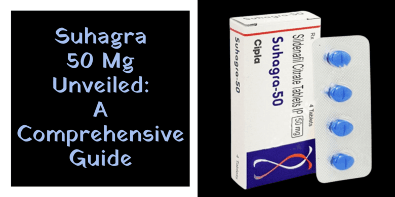 Suhagra 50 Mg Unveiled: A Comprehensive Guide