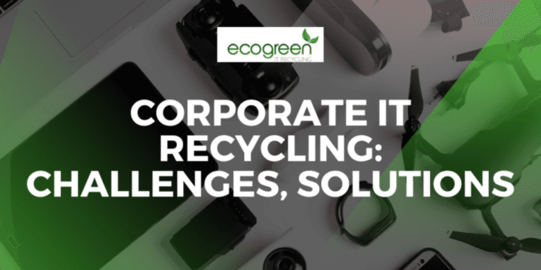 Corporate IT Recycling: Challenges, Solutions, and What Lies Ahead
