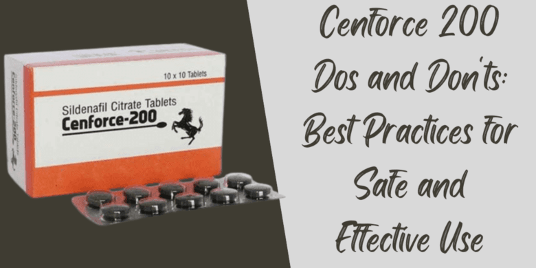 Cenforce 200 Dos and Don'ts: Best Practices for Safe and Effective Use