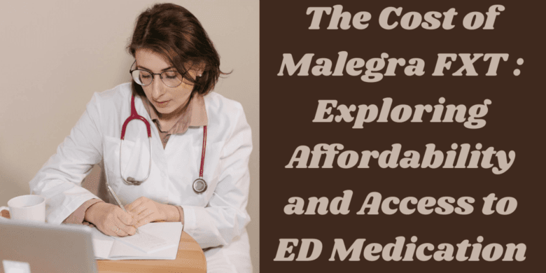 The Cost of Malegra FXT : Exploring Affordability and Access to ED Medication