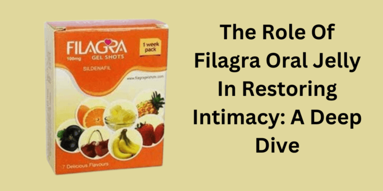 The Role Of Filagra Oral Jelly In Restoring Intimacy: A Deep Dive