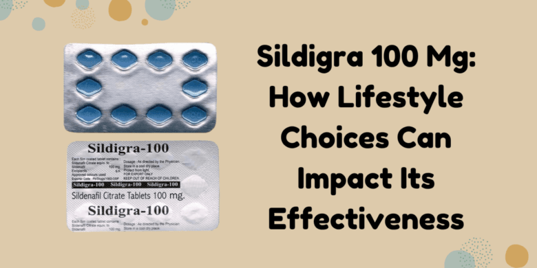 Sildigra 100 Mg: How Lifestyle Choices Can Impact Its Effectiveness