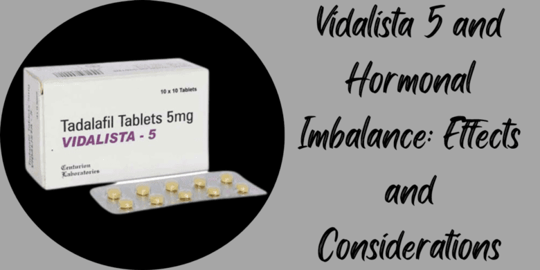 Vidalista 5 and Hormonal Imbalance: Effects and Considerations