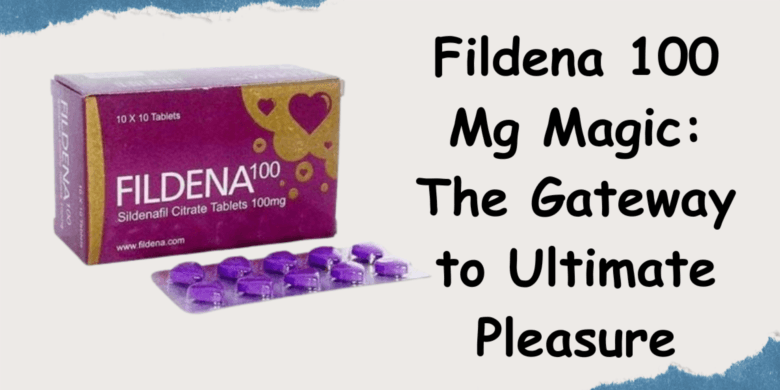 Fildena 100 Mg Magic: The Gateway to Ultimate Pleasure