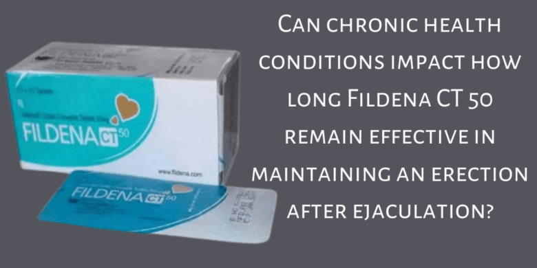 Can chronic health conditions impact how long Fildena CT 50 remain effective in maintaining an erect