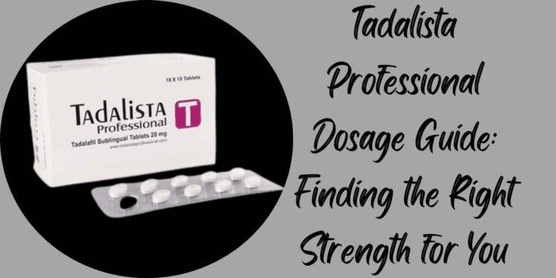 Tadalista Professional Dosage Guide: Finding the Right Strength for You