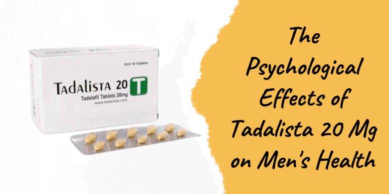 The Psychological Effects of Tadalista 20 Mg on Men's Health