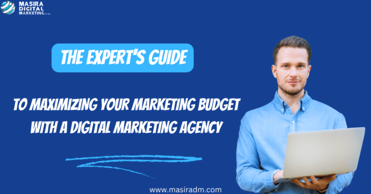 The Expert's Guide to Maximizing Your Marketing Budget with a Digital Marketing Agency