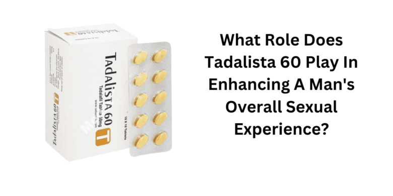 What Role Does Tadalista 60 Play In Enhancing A Man's Overall Sexual Experience?