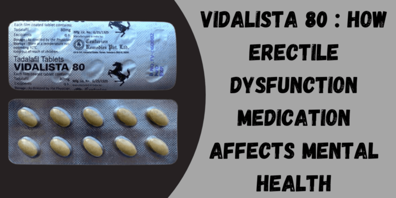 Vidalista 80 : How Erectile Dysfunction Medication Affects Mental Health