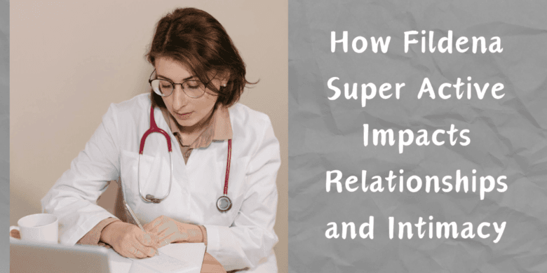 How Fildena Super Active Impacts Relationships and Intimacy