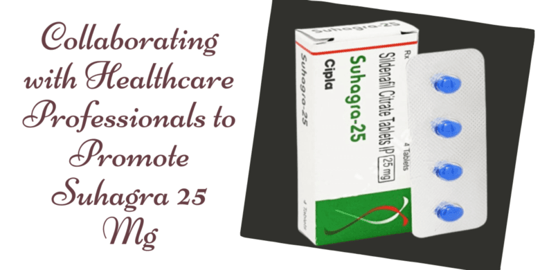 Collaborating with Healthcare Professionals to Promote Suhagra 25 Mg