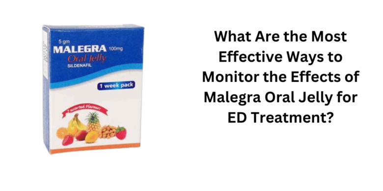 What Are the Most Effective Ways to Monitor the Effects of Malegra Oral Jelly for ED Treatment?